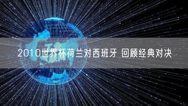 2010世界杯荷兰对西班牙 回顾经典对决
