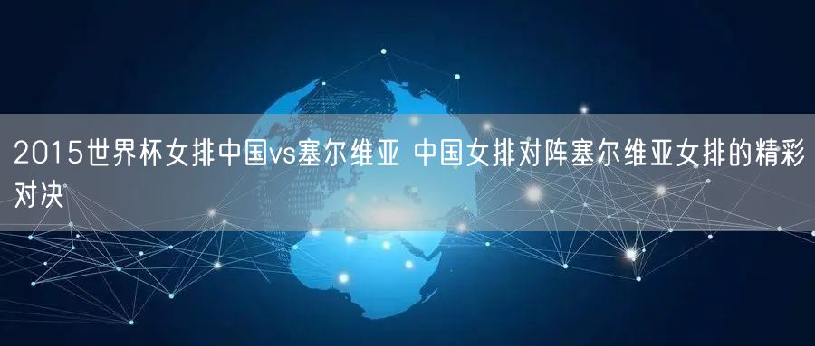 2015世界杯女排中国vs塞尔维亚 中国女排对阵塞尔维亚女排的精彩对决