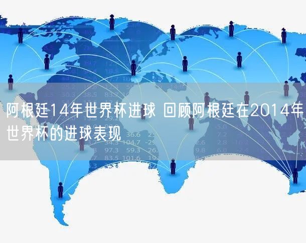 阿根廷14年世界杯进球 回顾阿根廷在2014年世界杯的进球表现