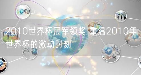 2010世界杯冠军领奖 重温2010年世界杯的激动时刻
