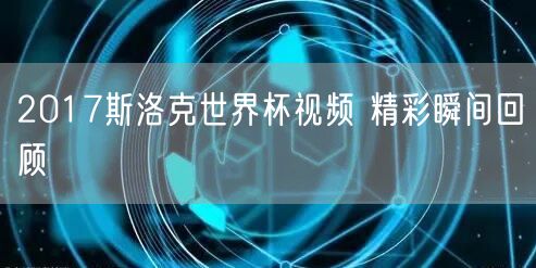 2017斯洛克世界杯视频 精彩瞬间回顾