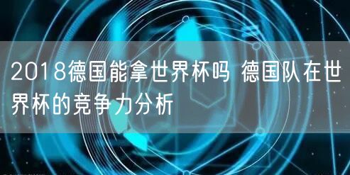 2018德国能拿世界杯吗 德国队在世界杯的竞争力分析