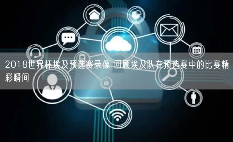 2018世界杯埃及预选赛录像 回顾埃及队在预选赛中的比赛精彩瞬间