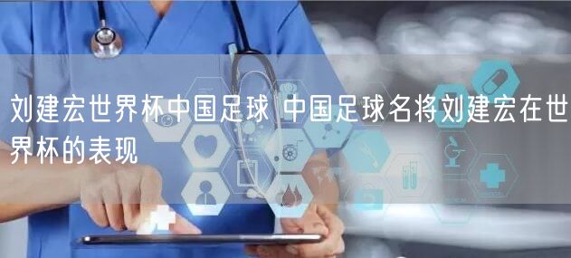 刘建宏世界杯中国足球 中国足球名将刘建宏在世界杯的表现