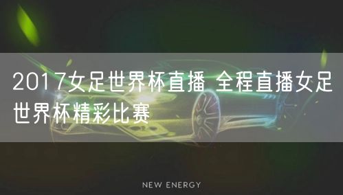 2017女足世界杯直播 全程直播女足世界杯精彩比赛