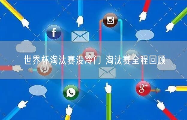 世界杯淘汰赛没冷门 淘汰赛全程回顾