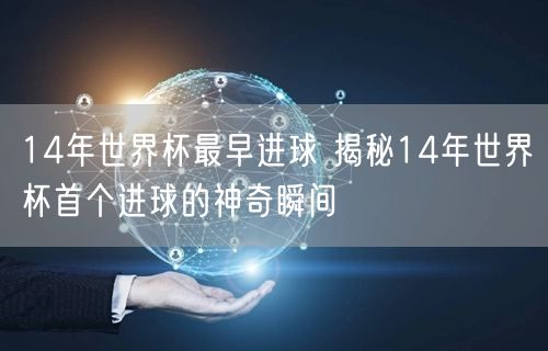 14年世界杯最早进球 揭秘14年世界杯首个进球的神奇瞬间