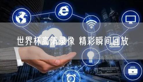 世界杯高清录像 精彩瞬间回放