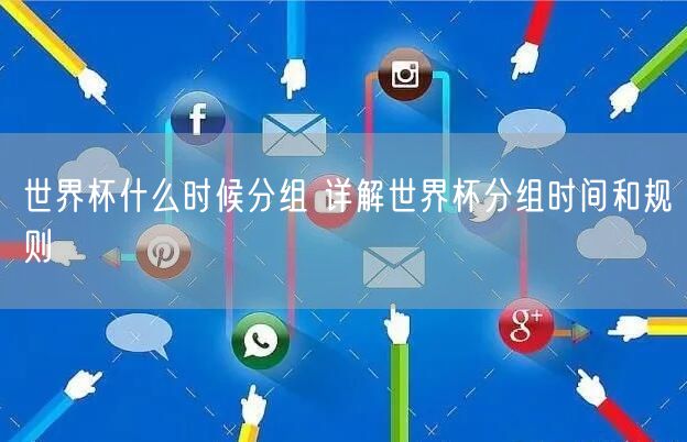 世界杯什么时候分组 详解世界杯分组时间和规则
