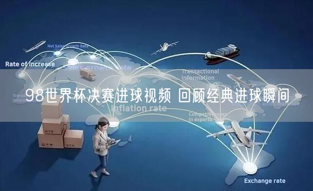 98世界杯决赛进球视频 回顾经典进球瞬间