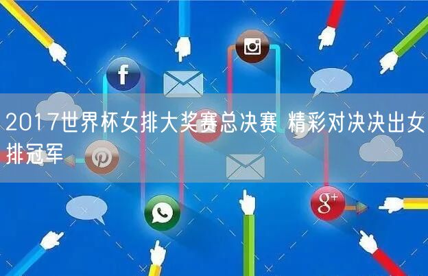 2017世界杯女排大奖赛总决赛 精彩对决决出女排冠军