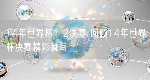 14年世界杯1 2决赛 回顾14年世界杯决赛精彩瞬间