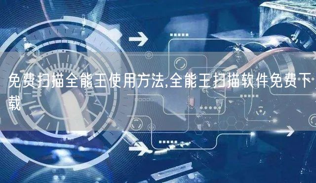 免费扫描全能王使用方法,全能王扫描软件免费下载