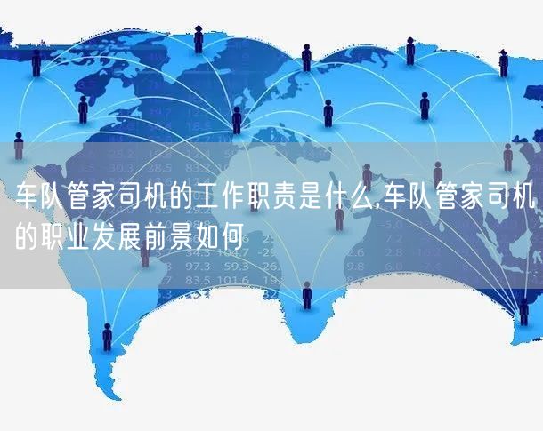 车队管家司机的工作职责是什么,车队管家司机的职业发展前景如何