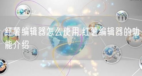红薯编辑器怎么使用,红薯编辑器的功能介绍