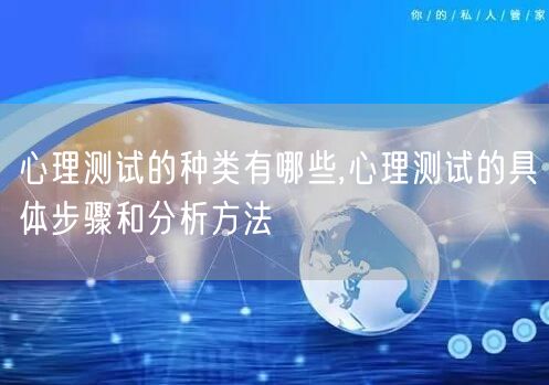 心理测试的种类有哪些,心理测试的具体步骤和分析方法