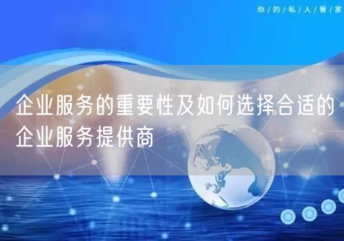 企业服务的重要性及如何选择合适的企业服务提供商