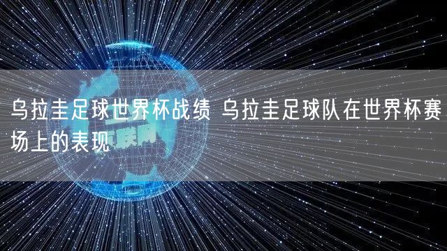 乌拉圭足球世界杯战绩 乌拉圭足球队在世界杯赛场上的表现