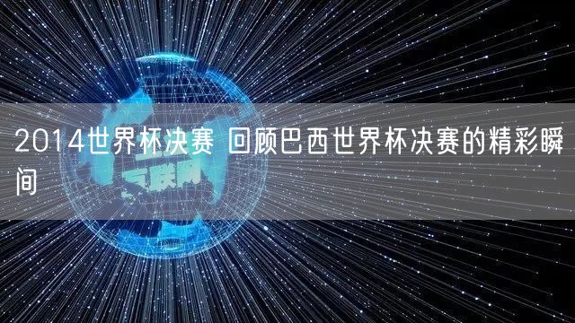 2014世界杯决赛 回顾巴西世界杯决赛的精彩瞬间