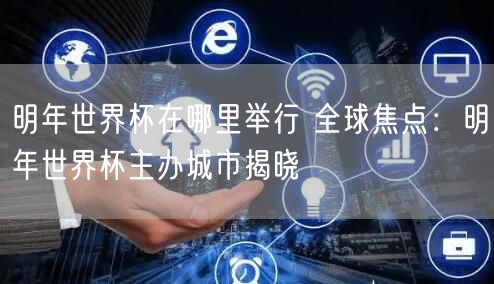 明年世界杯在哪里举行 全球焦点：明年世界杯主办城市揭晓