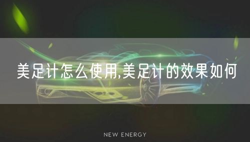 美足计怎么使用,美足计的效果如何