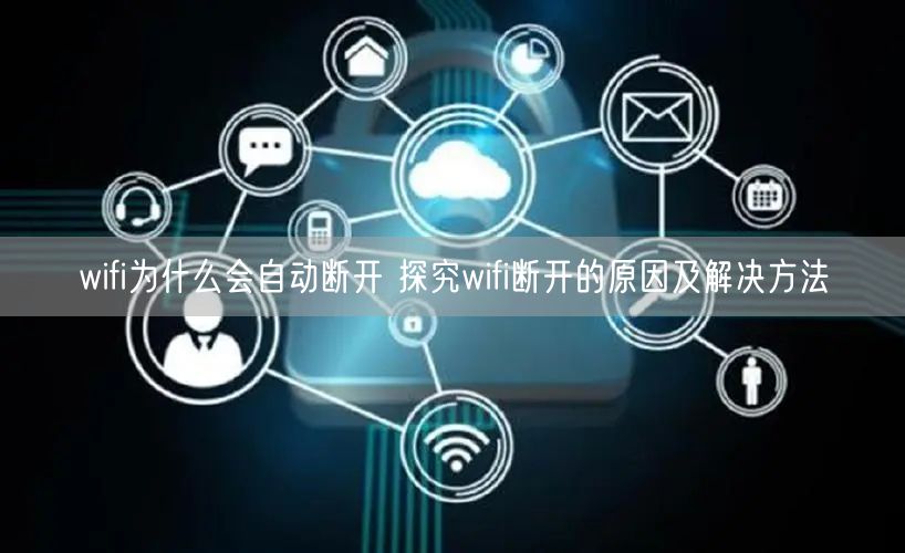 wifi为什么会自动断开 探究wifi断开的原因及解决方法