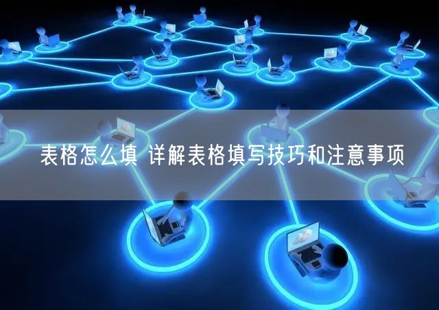 表格怎么填 详解表格填写技巧和注意事项