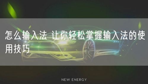怎么输入法 让你轻松掌握输入法的使用技巧