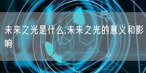 未来之光是什么,未来之光的意义和影响