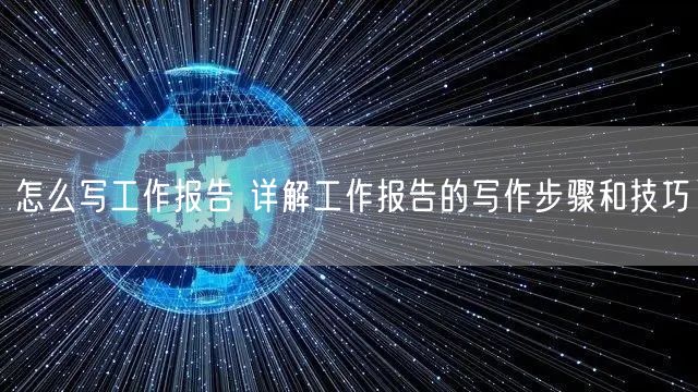 怎么写工作报告 详解工作报告的写作步骤和技巧