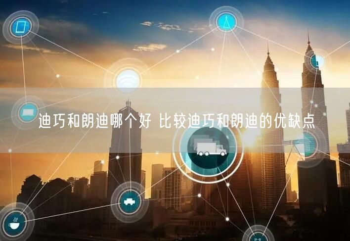 迪巧和朗迪哪个好 比较迪巧和朗迪的优缺点