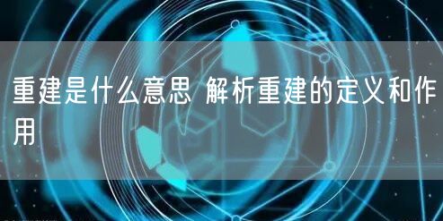重建是什么意思 解析重建的定义和作用