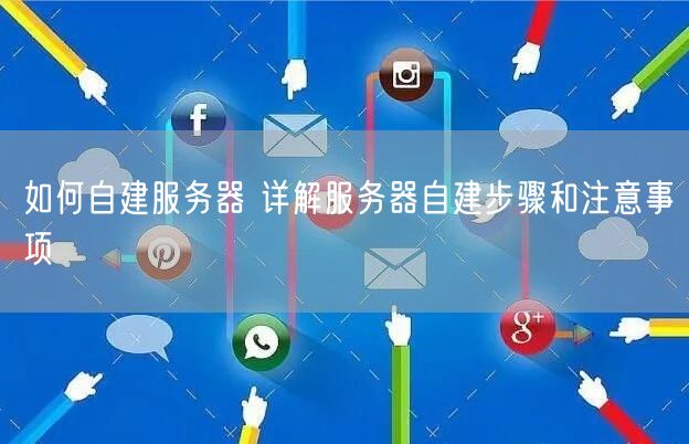 如何自建服务器 详解服务器自建步骤和注意事项