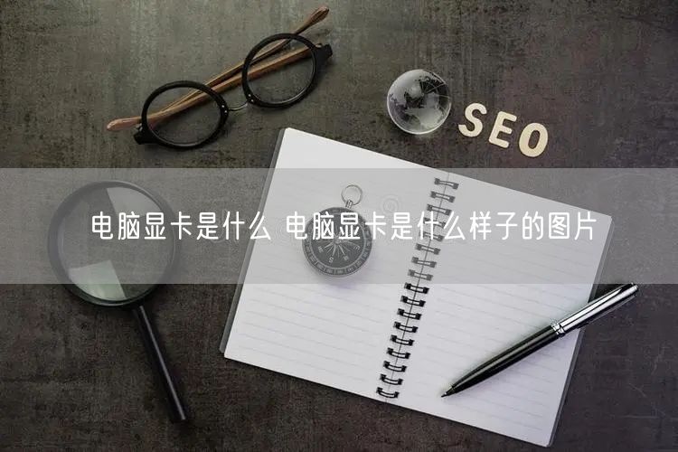 电脑显卡是什么 电脑显卡是什么样子的图片