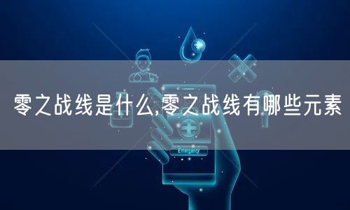 零之战线是什么,零之战线有哪些元素