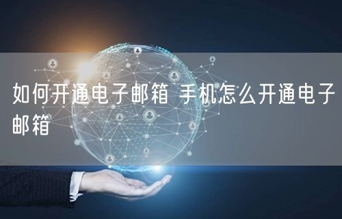 如何开通电子邮箱 手机怎么开通电子邮箱