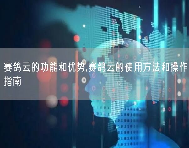 赛鸽云的功能和优势,赛鸽云的使用方法和操作指南