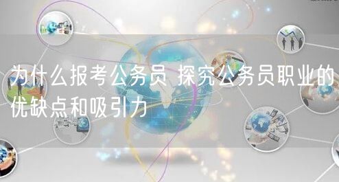 为什么报考公务员 探究公务员职业的优缺点和吸引力