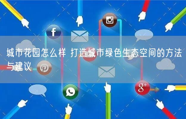 城市花园怎么样 打造城市绿色生态空间的方法与建议