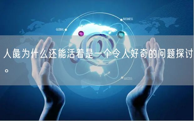 人彘为什么还能活着是一个令人好奇的问题探讨。