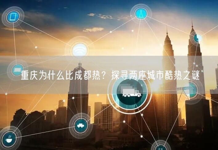 重庆为什么比成都热？探寻两座城市酷热之谜