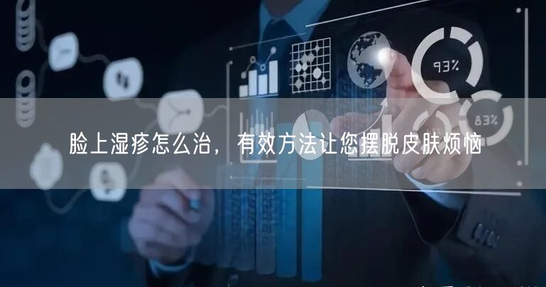 脸上湿疹怎么治，有效方法让您摆脱皮肤烦恼