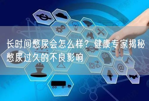 长时间憋尿会怎么样？健康专家揭秘憋尿过久的不良影响