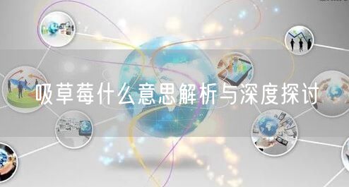 吸草莓什么意思解析与深度探讨