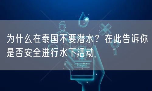 为什么在泰国不要潜水？在此告诉你是否安全进行水下活动