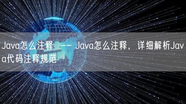 Java怎么注释  -- Java怎么注释，详细解析Java代码注释规范