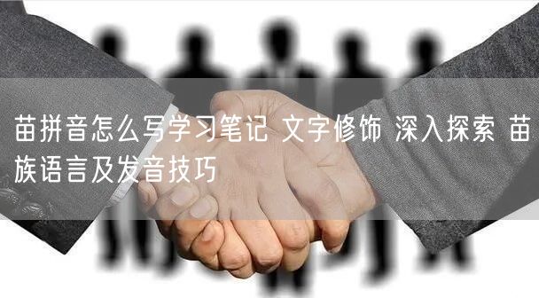 苗拼音怎么写学习笔记 文字修饰 深入探索 苗族语言及发音技巧