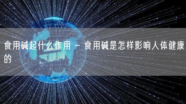 食用碱起什么作用 - 食用碱是怎样影响人体健康的