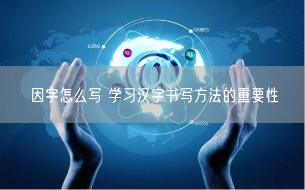 因字怎么写 学习汉字书写方法的重要性