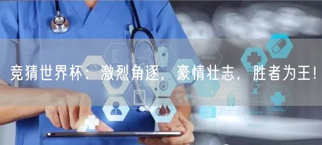 竞猜世界杯：激烈角逐，豪情壮志，胜者为王！